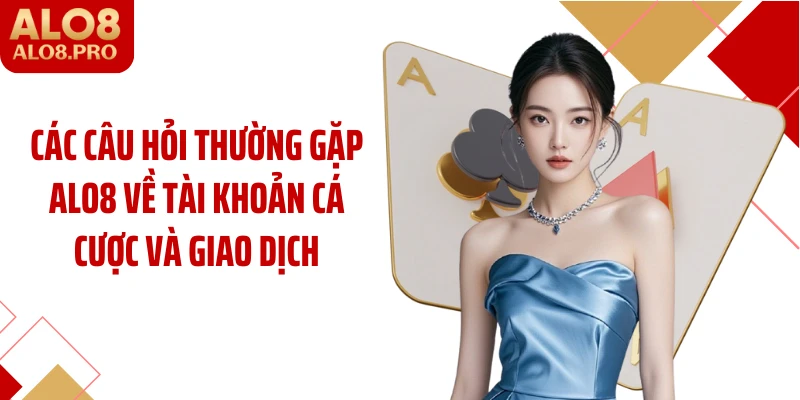 Các câu hỏi thường gặp ALO8 về tài khoản cá cược và giao dịch