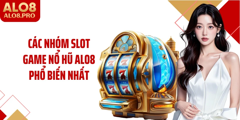 Các nhóm slot game nổ hũ ALO8 phổ biến nhất