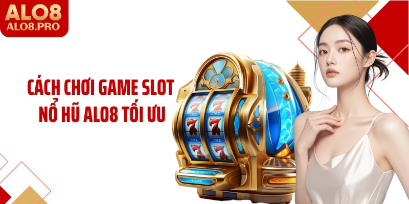 Cách chơi game slot nổ hũ ALO8 tối ưu