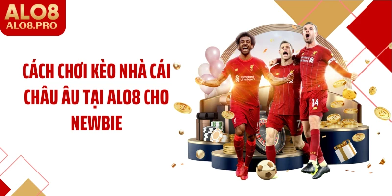 Cách chơi kèo nhà cái Châu Âu tại ALO8 cho newbie