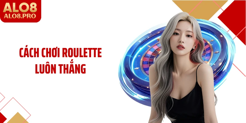 Cách Chơi Roulette Luôn Thắng Cho Người Chơi Tại ALO8