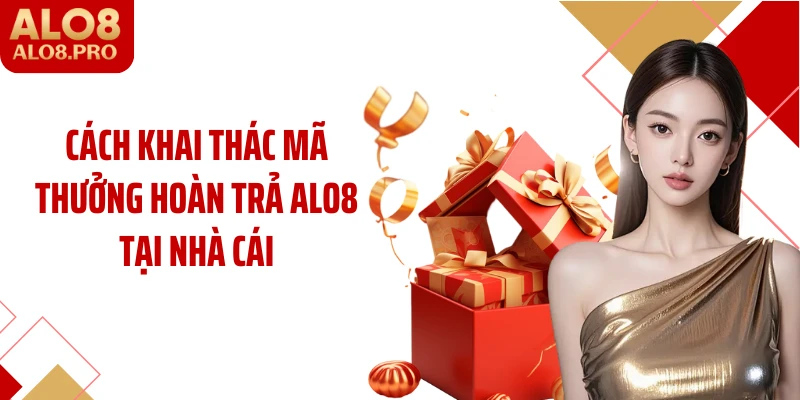 Cách khai thác mã thưởng hoàn trả ALO8 tại nhà cái