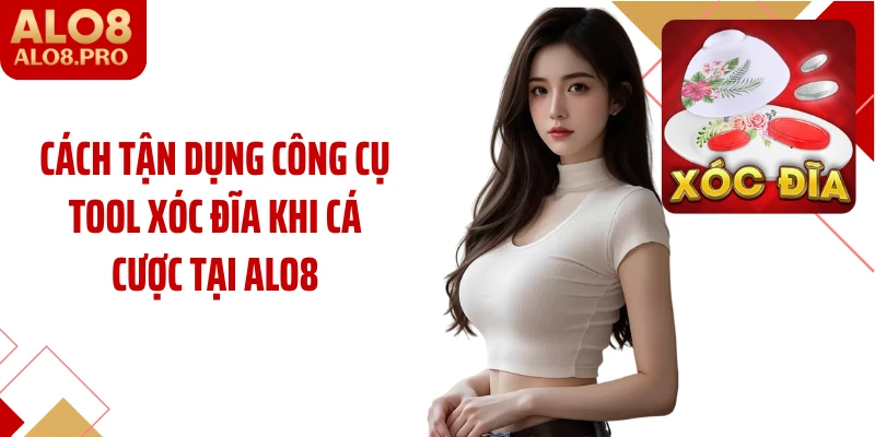 Cách tận dụng công cụ tool xóc đĩa khi cá cược tại ALO8