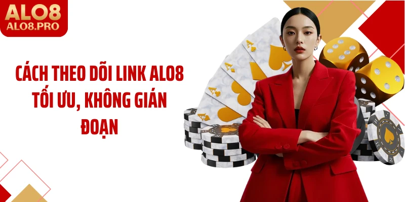 Cách theo dõi link ALO8 tối ưu, không gián đoạn