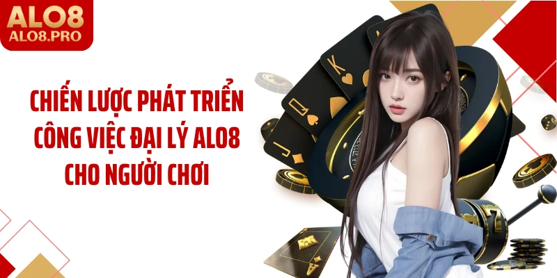 Chiến lược phát triển công việc đại lý ALO8 cho người chơi