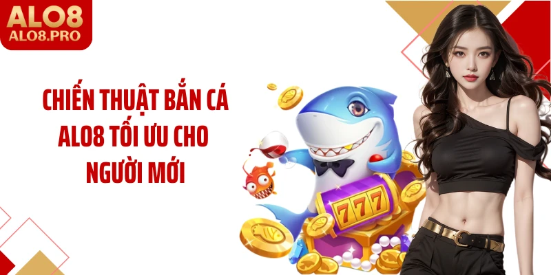 Chiến thuật bắn cá ALO8 tối ưu cho người mới