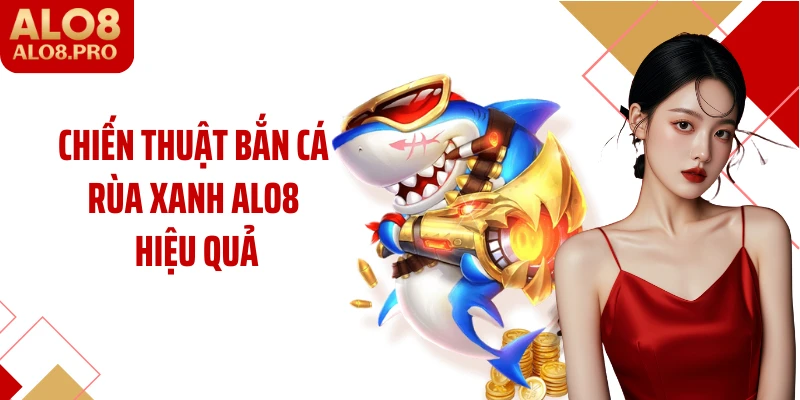 Chiến thuật bắn cá rùa xanh ALO8 hiệu quả