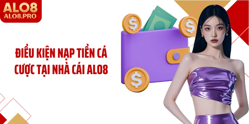 Điều kiện nạp tiền cá cược tại nhà cái ALO8