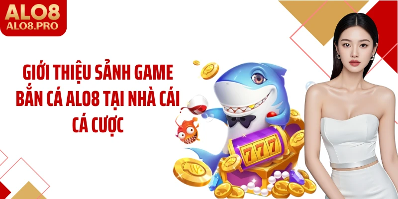 Giới thiệu sảnh game bắn cá ALO8 tại nhà cái cá cược