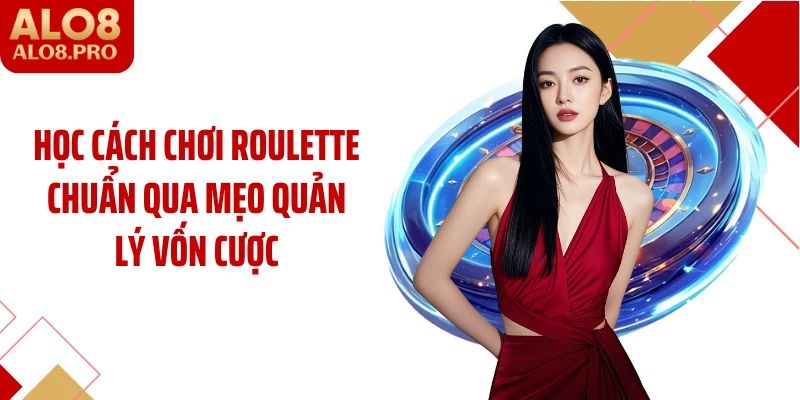 Học cách chơi roulette chuẩn qua mẹo quản lý vốn cược
