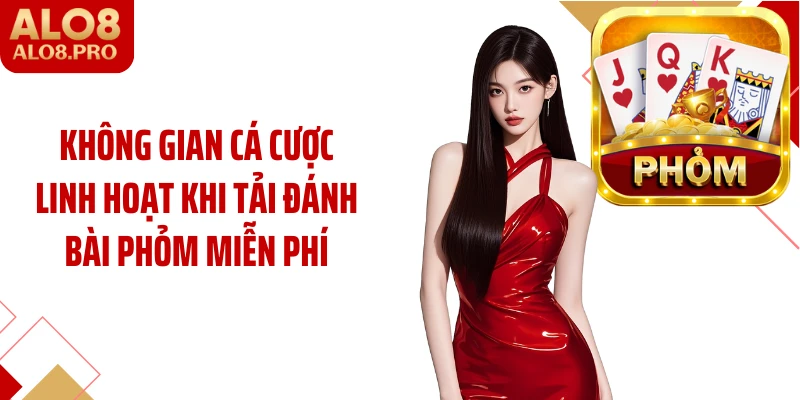 Không gian cá cược linh hoạt khi tải đánh bài phỏm miễn phí