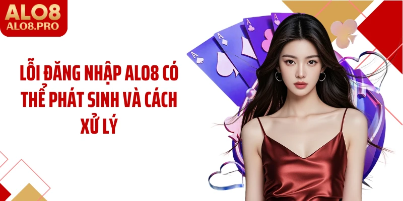 Lỗi đăng nhập ALO8 có thể phát sinh và cách xử lý