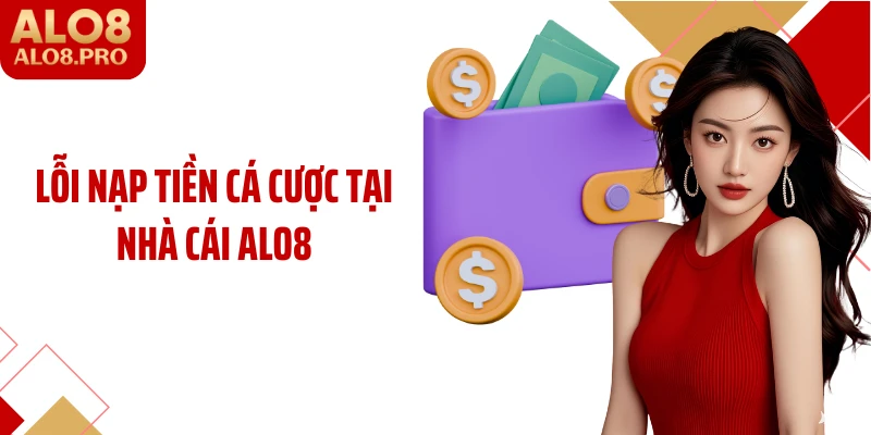 Lỗi nạp tiền cá cược tại nhà cái ALO8