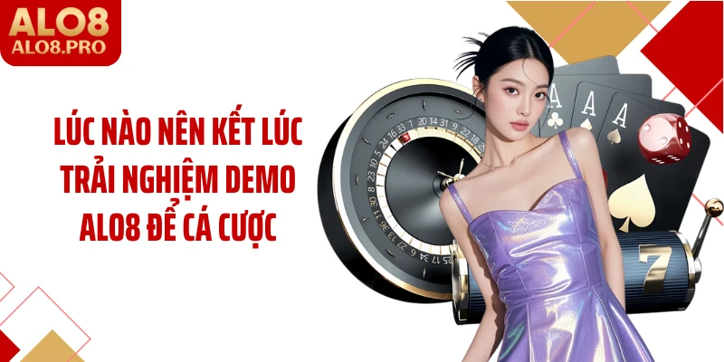 Lúc nào nên kết lúc trải nghiệm demo ALO8 để cá cược