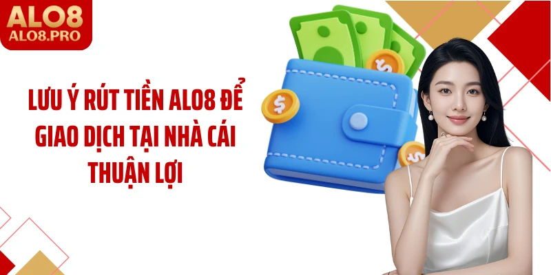 Lưu ý rút tiền ALO8 để giao dịch tại nhà cái thuận lợi