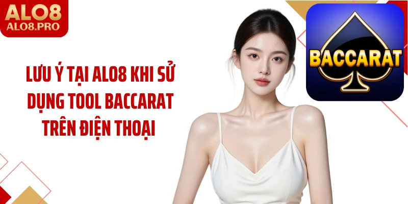 Lưu ý tại ALO8 khi sử dụng tool baccarat trên điện thoại