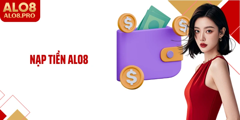 Nạp Tiền ALO8: Gửi Vốn Cược Và Chơi Game Kiến Thưởng Nhanh