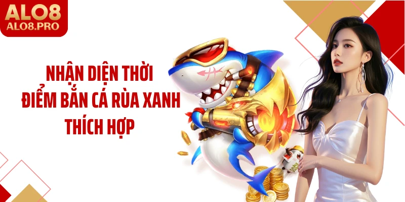 Nhận diện thời điểm bắn cá rùa xanh thích hợp