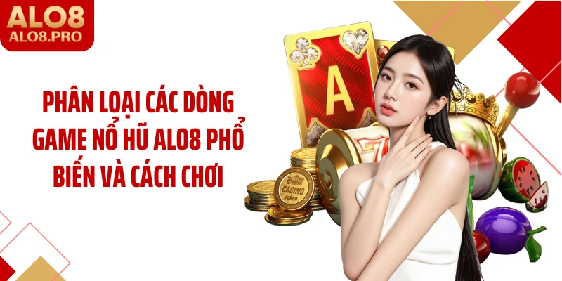 Phân loại các dòng game nổ hũ ALO8 phổ biến và cách chơi