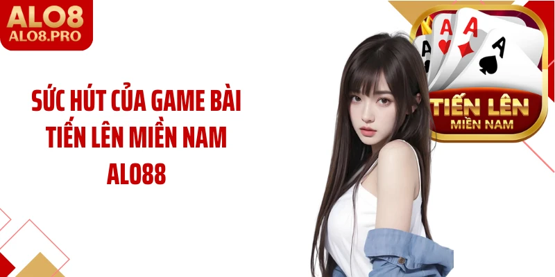 Sức hút của game bài tiến lên miền Nam ALO88