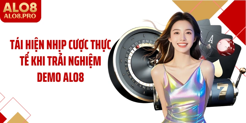 Tái hiện nhịp cược thực tế khi trải nghiệm demo ALO8
