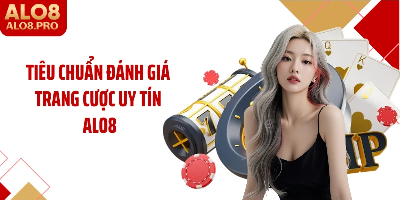 Tiêu chuẩn đánh giá trang cược uy tín ALO8