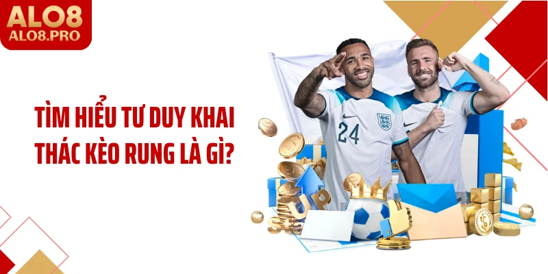 Tìm hiểu tư duy khai thác kèo rung là gì