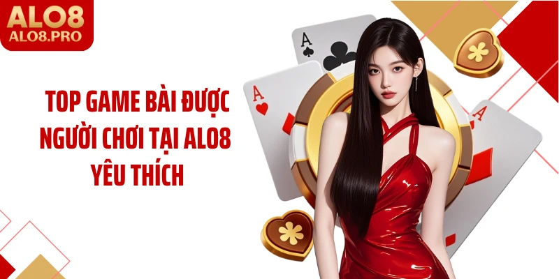 Top game bài được người chơi tại ALO8 yêu thích