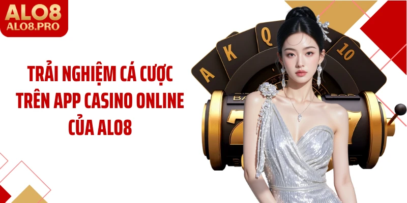 Trải nghiệm cá cược trên app casino online của ALO8