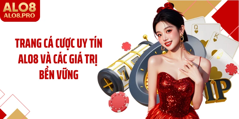 Trang cá cược uy tín ALO8 và các giá trị bền vững