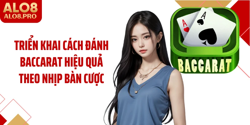 Triển khai cách đánh baccarat hiệu quả theo nhịp bàn cược