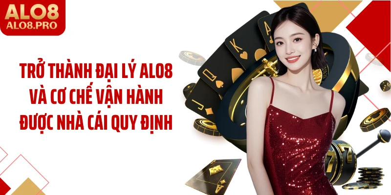 Trở thành đại lý ALO8 và cơ chế vận hành được nhà cái quy định