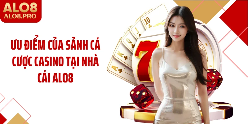 Ưu điểm của sảnh cá cược Casino tại nhà cái ALO8