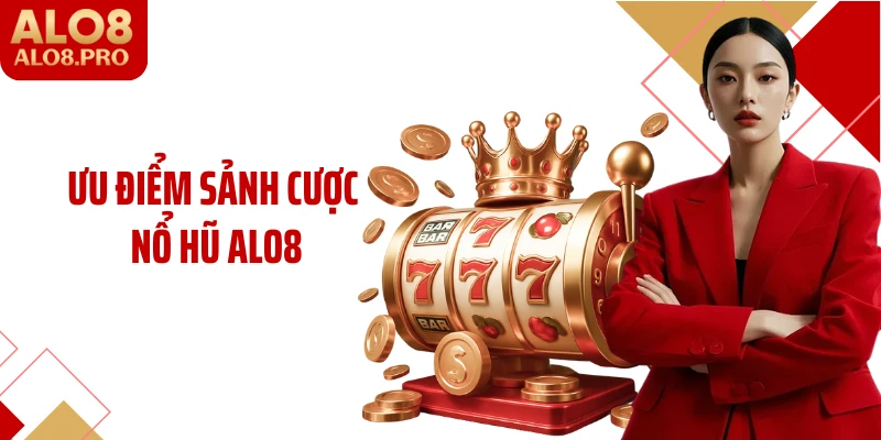 Ưu điểm sảnh cược nổ hũ ALO8