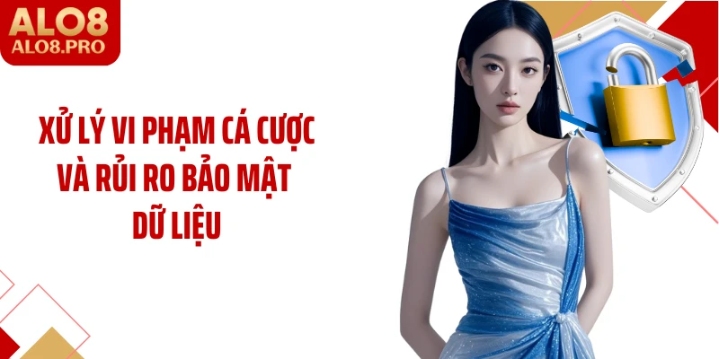 Xử lý vi phạm cá cược và rủi ro bảo mật dữ liệu